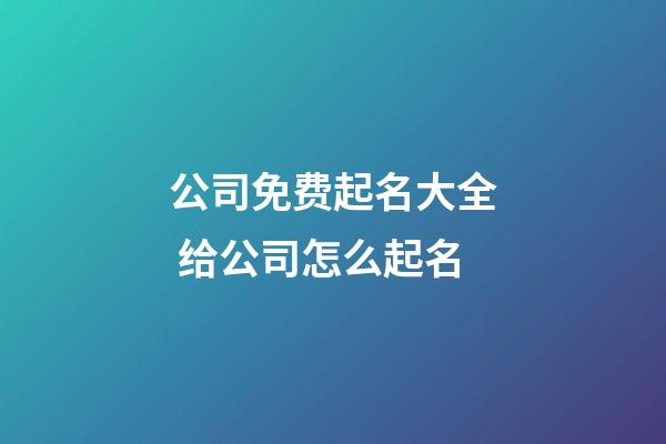 公司免费起名大全 给公司怎么起名-第1张-公司起名-玄机派